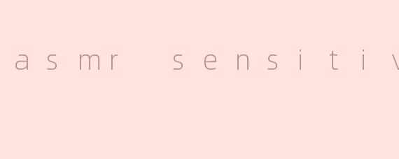 asmr sensitive